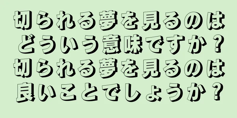切られる夢を見るのはどういう意味ですか？切られる夢を見るのは良いことでしょうか？