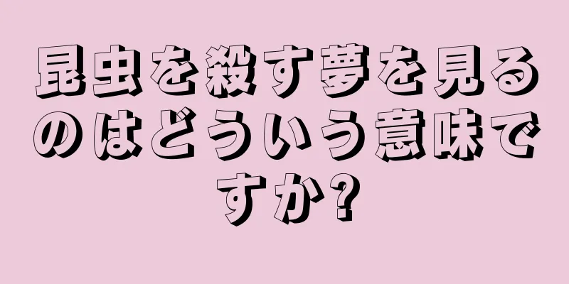 昆虫を殺す夢を見るのはどういう意味ですか?