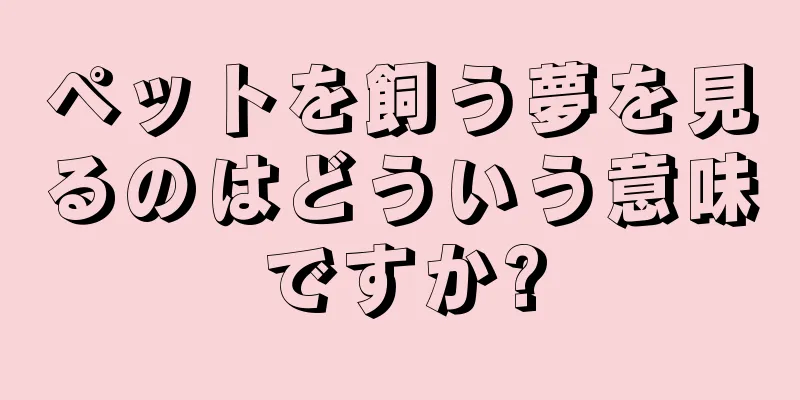 ペットを飼う夢を見るのはどういう意味ですか?