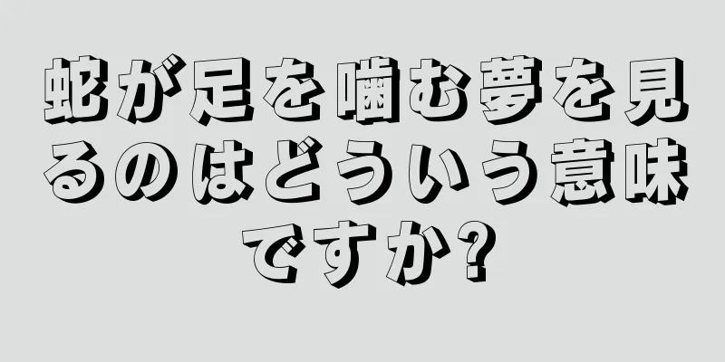 蛇が足を噛む夢を見るのはどういう意味ですか?