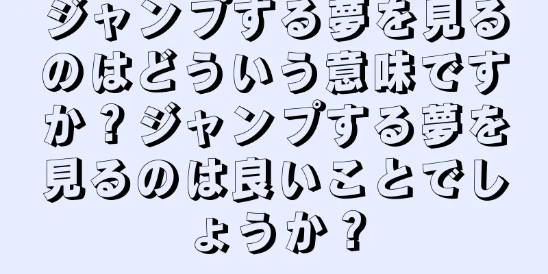 ジャンプする夢を見るのはどういう意味ですか？ジャンプする夢を見るのは良いことでしょうか？
