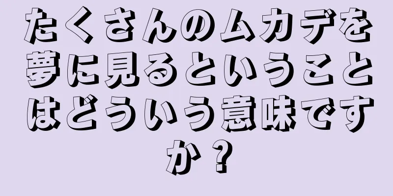 たくさんのムカデを夢に見るということはどういう意味ですか？