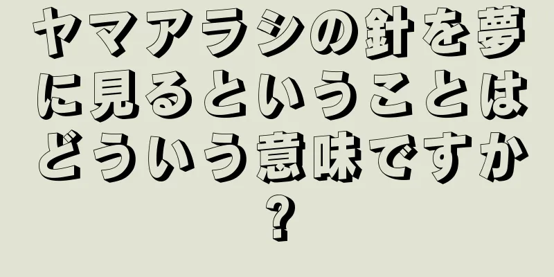 ヤマアラシの針を夢に見るということはどういう意味ですか?
