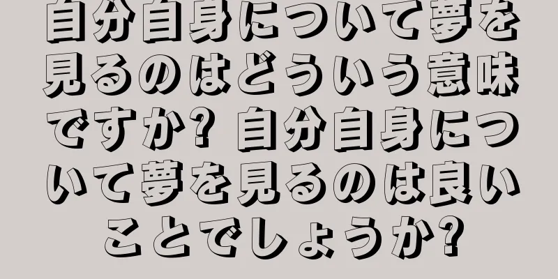 自分自身について夢を見るのはどういう意味ですか? 自分自身について夢を見るのは良いことでしょうか?