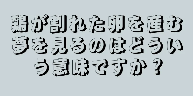 鶏が割れた卵を産む夢を見るのはどういう意味ですか？