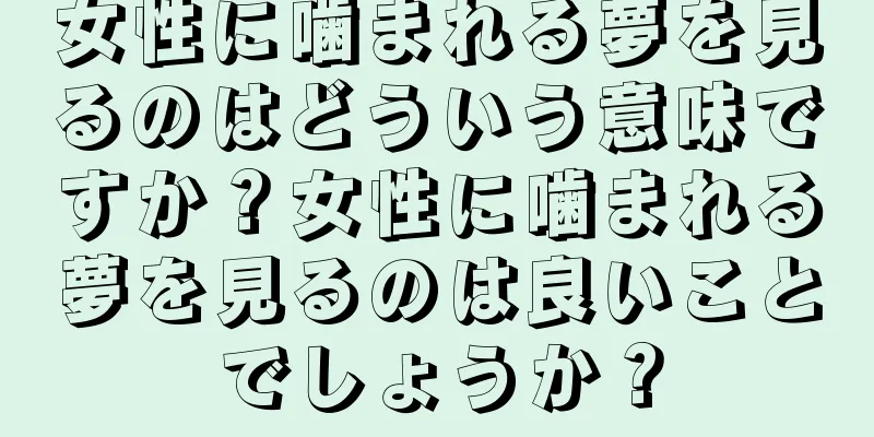 女性に噛まれる夢を見るのはどういう意味ですか？女性に噛まれる夢を見るのは良いことでしょうか？