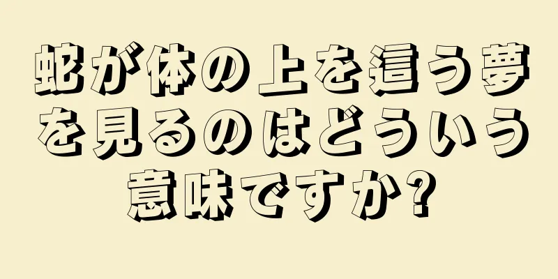 蛇が体の上を這う夢を見るのはどういう意味ですか?