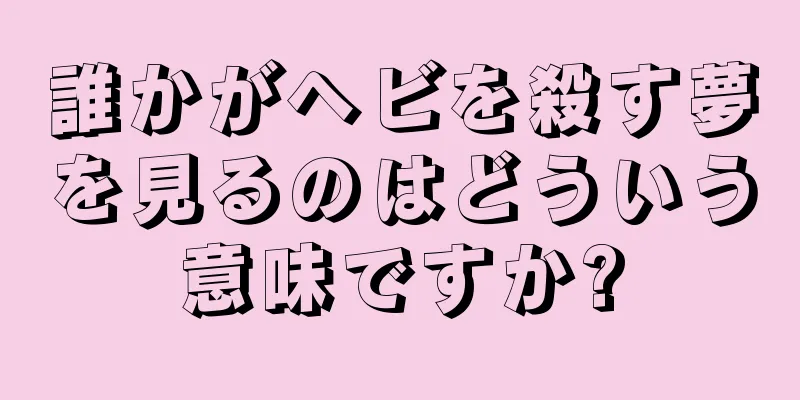 誰かがヘビを殺す夢を見るのはどういう意味ですか?