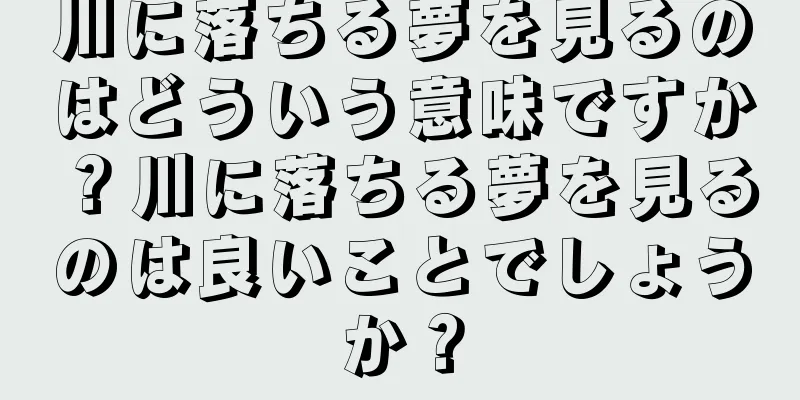川に落ちる夢を見るのはどういう意味ですか？川に落ちる夢を見るのは良いことでしょうか？