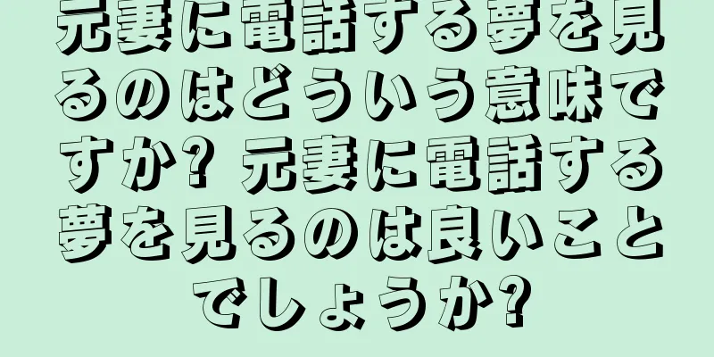 元妻に電話する夢を見るのはどういう意味ですか? 元妻に電話する夢を見るのは良いことでしょうか?
