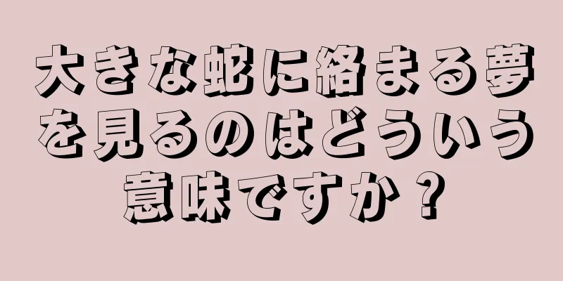 大きな蛇に絡まる夢を見るのはどういう意味ですか？