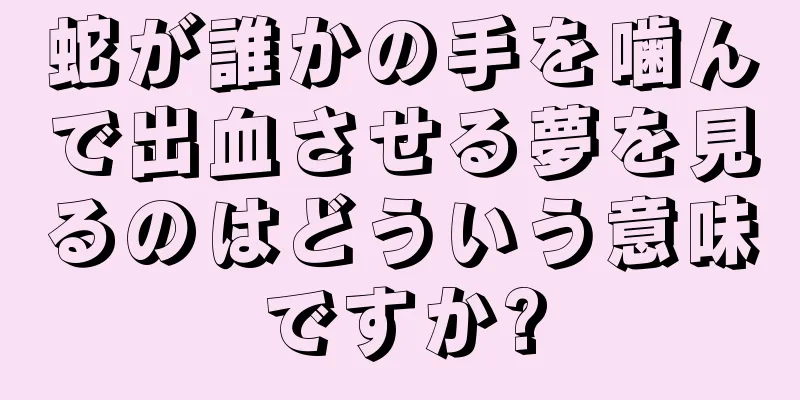 蛇が誰かの手を噛んで出血させる夢を見るのはどういう意味ですか?