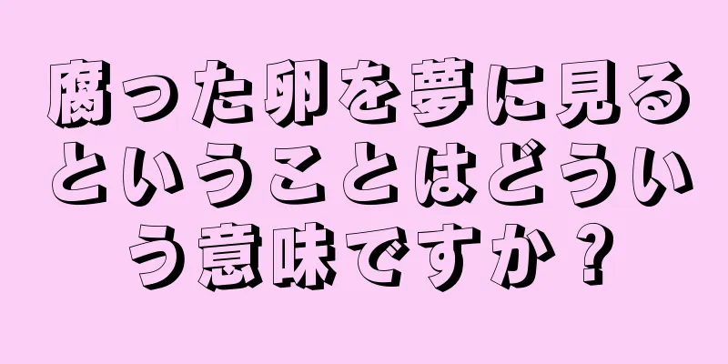 腐った卵を夢に見るということはどういう意味ですか？
