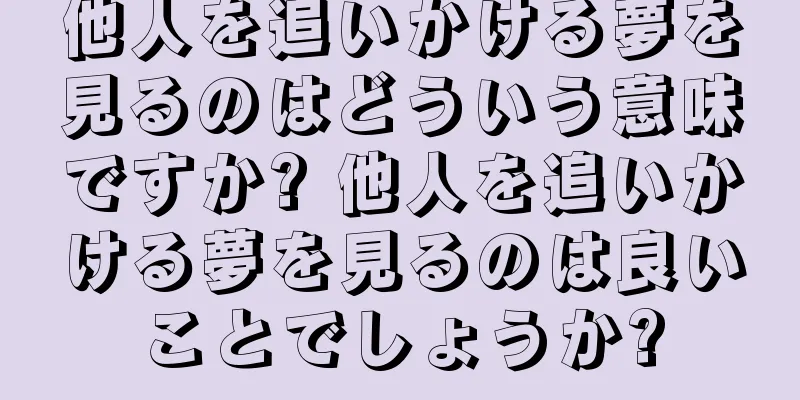 他人を追いかける夢を見るのはどういう意味ですか? 他人を追いかける夢を見るのは良いことでしょうか?