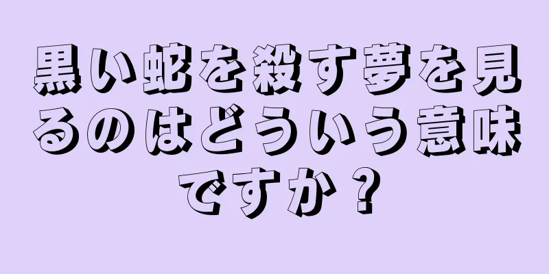 黒い蛇を殺す夢を見るのはどういう意味ですか？