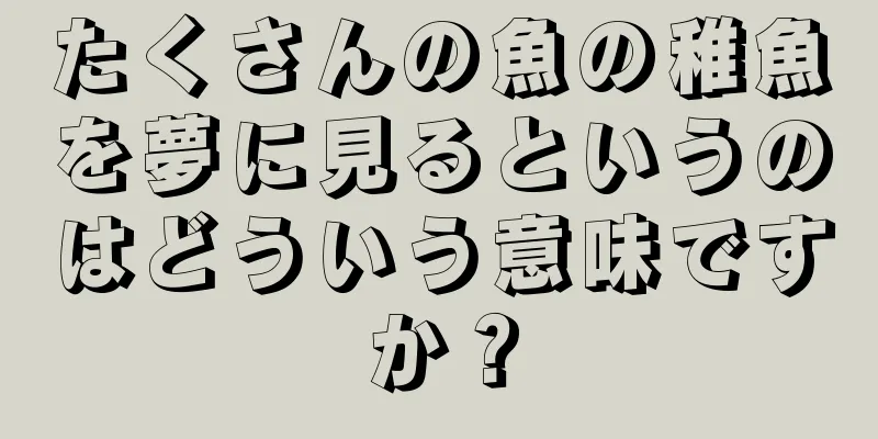 たくさんの魚の稚魚を夢に見るというのはどういう意味ですか？