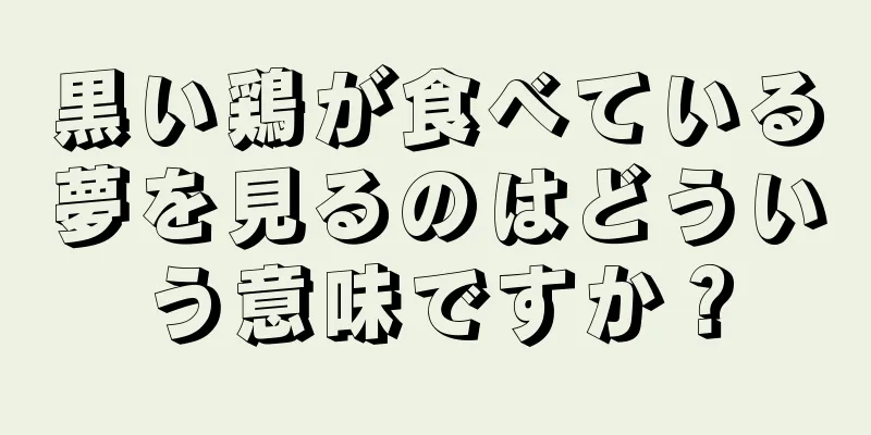黒い鶏が食べている夢を見るのはどういう意味ですか？