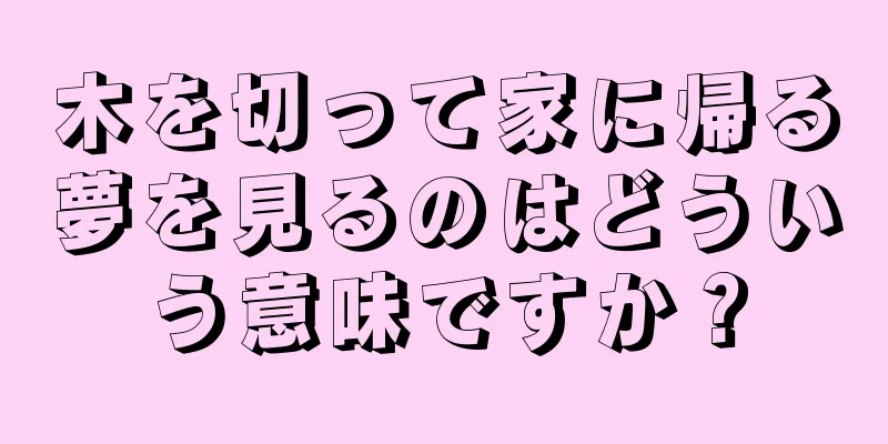 木を切って家に帰る夢を見るのはどういう意味ですか？
