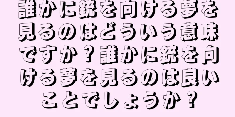 誰かに銃を向ける夢を見るのはどういう意味ですか？誰かに銃を向ける夢を見るのは良いことでしょうか？
