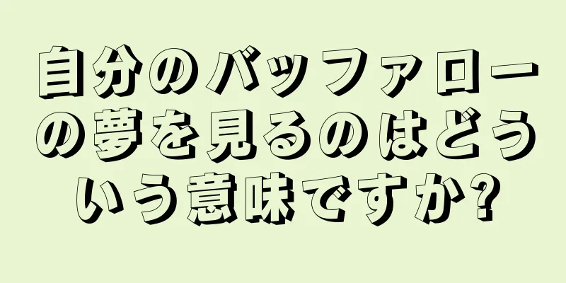 自分のバッファローの夢を見るのはどういう意味ですか?