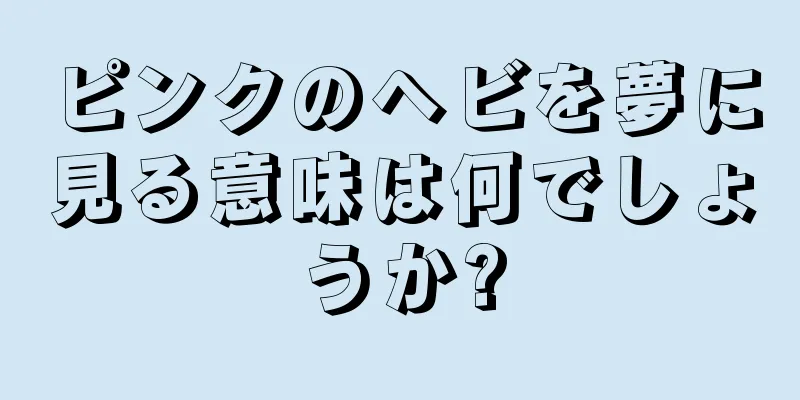ピンクのヘビを夢に見る意味は何でしょうか?