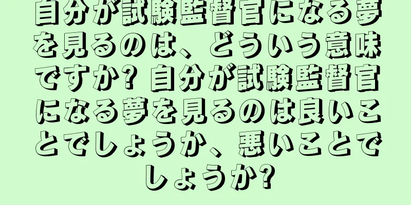 自分が試験監督官になる夢を見るのは、どういう意味ですか? 自分が試験監督官になる夢を見るのは良いことでしょうか、悪いことでしょうか?