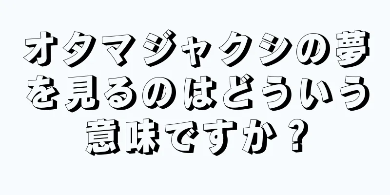 オタマジャクシの夢を見るのはどういう意味ですか？