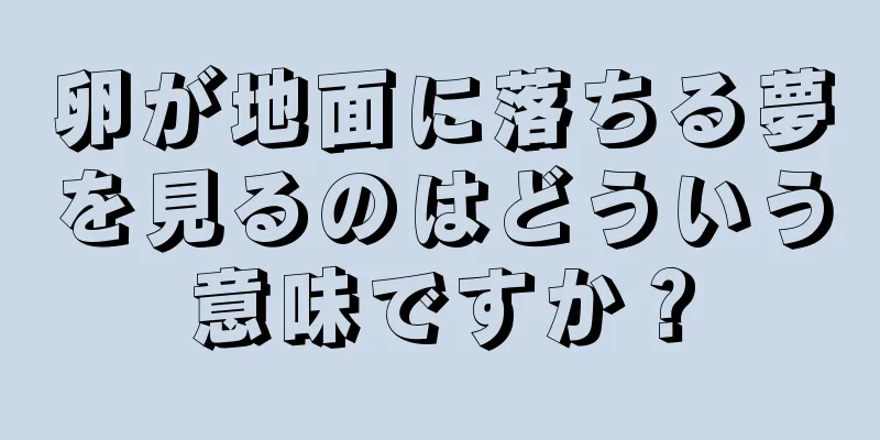 卵が地面に落ちる夢を見るのはどういう意味ですか？