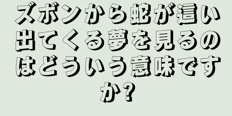 ズボンから蛇が這い出てくる夢を見るのはどういう意味ですか?