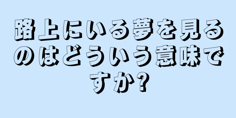 路上にいる夢を見るのはどういう意味ですか?