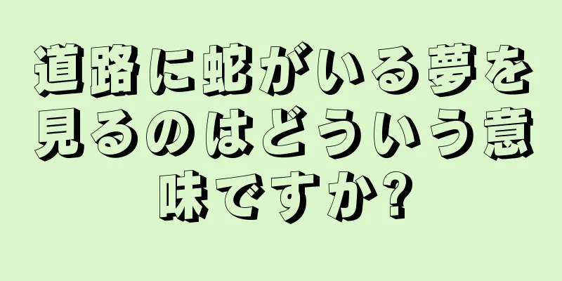 道路に蛇がいる夢を見るのはどういう意味ですか?