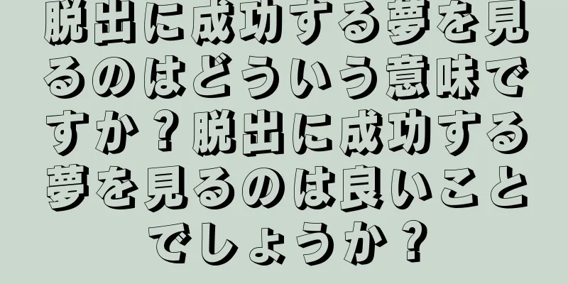 脱出に成功する夢を見るのはどういう意味ですか？脱出に成功する夢を見るのは良いことでしょうか？