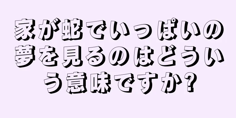 家が蛇でいっぱいの夢を見るのはどういう意味ですか?