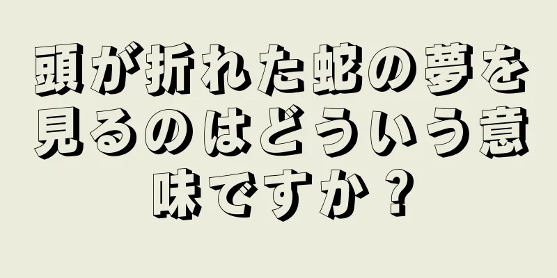 頭が折れた蛇の夢を見るのはどういう意味ですか？