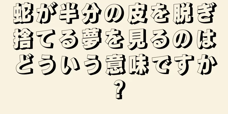 蛇が半分の皮を脱ぎ捨てる夢を見るのはどういう意味ですか？