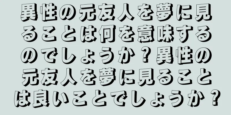 異性の元友人を夢に見ることは何を意味するのでしょうか？異性の元友人を夢に見ることは良いことでしょうか？