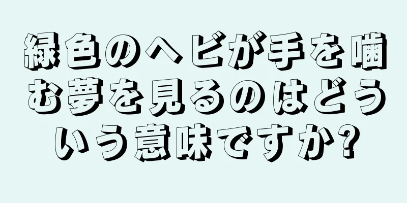 緑色のヘビが手を噛む夢を見るのはどういう意味ですか?