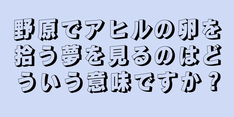 野原でアヒルの卵を拾う夢を見るのはどういう意味ですか？