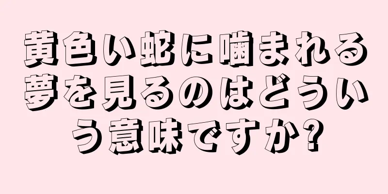 黄色い蛇に噛まれる夢を見るのはどういう意味ですか?
