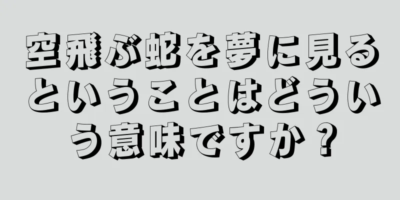 空飛ぶ蛇を夢に見るということはどういう意味ですか？