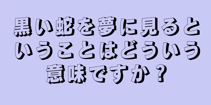 黒い蛇を夢に見るということはどういう意味ですか？