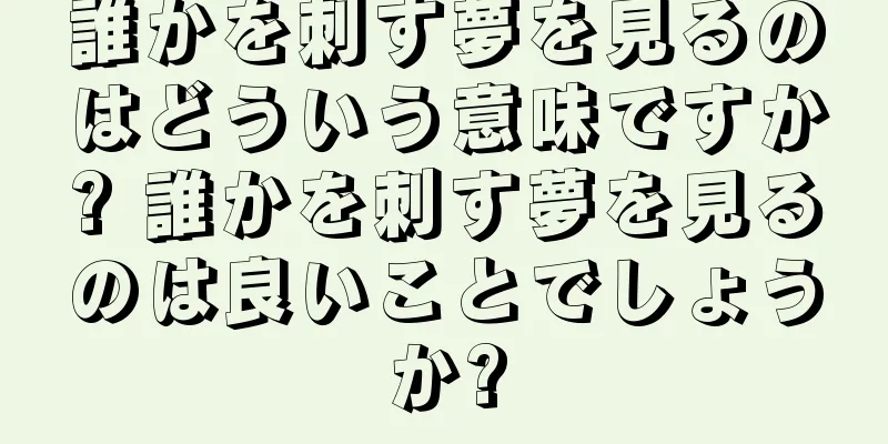 誰かを刺す夢を見るのはどういう意味ですか? 誰かを刺す夢を見るのは良いことでしょうか?