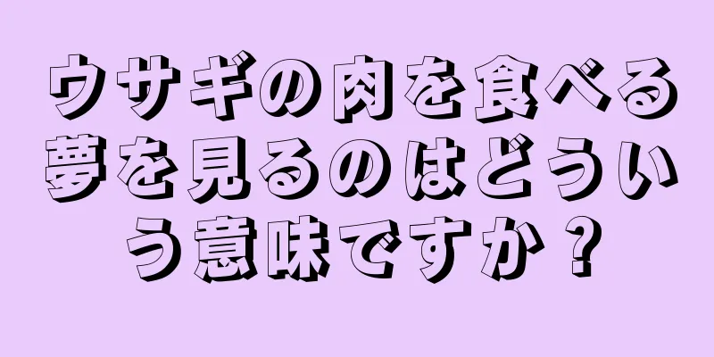 ウサギの肉を食べる夢を見るのはどういう意味ですか？