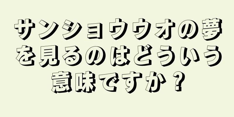 サンショウウオの夢を見るのはどういう意味ですか？
