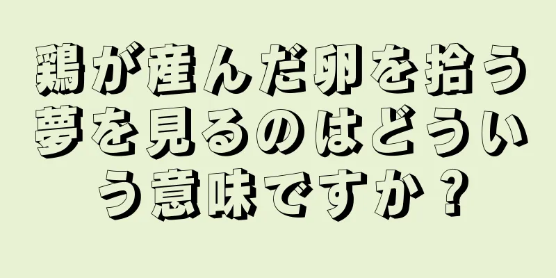鶏が産んだ卵を拾う夢を見るのはどういう意味ですか？