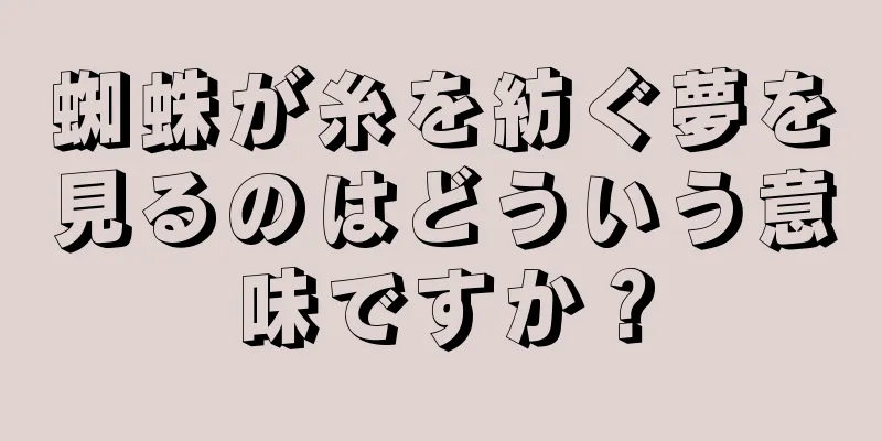 蜘蛛が糸を紡ぐ夢を見るのはどういう意味ですか？
