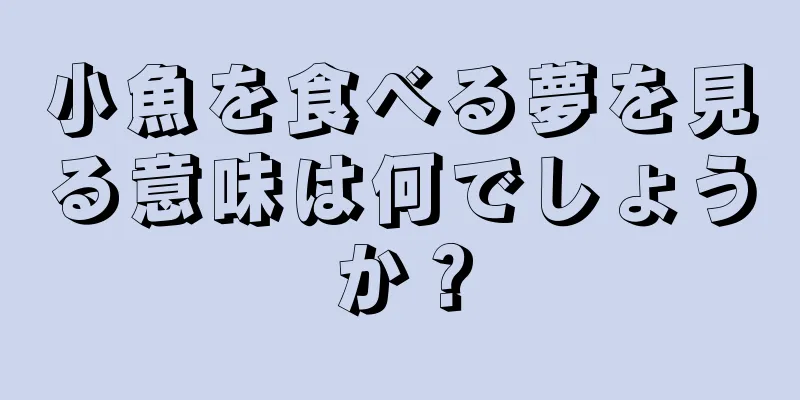 小魚を食べる夢を見る意味は何でしょうか？