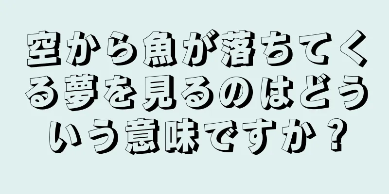 空から魚が落ちてくる夢を見るのはどういう意味ですか？
