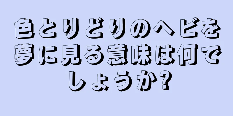 色とりどりのヘビを夢に見る意味は何でしょうか?