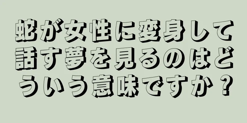蛇が女性に変身して話す夢を見るのはどういう意味ですか？